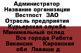 Администратор › Название организации ­ Вестпост, ЗАО › Отрасль предприятия ­ Курьерская служба › Минимальный оклад ­ 25 000 - Все города Работа » Вакансии   . Кировская обл.,Леваши д.